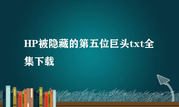 HP被隐藏的第五位巨头txt全集下载