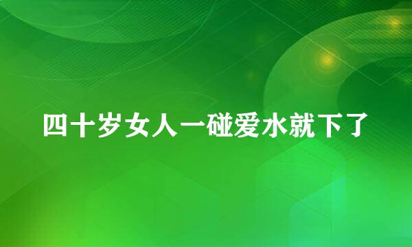 四十岁女人一碰爱水就下了