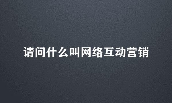 请问什么叫网络互动营销