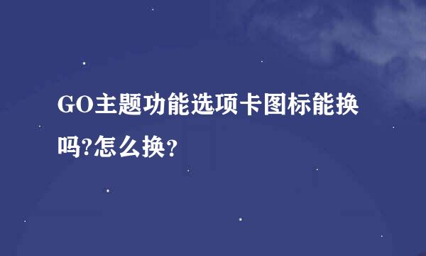 GO主题功能选项卡图标能换吗?怎么换？