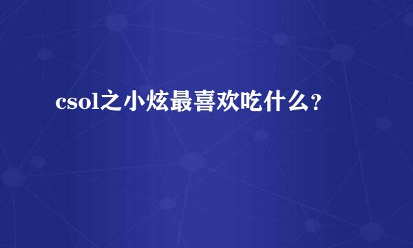 csol之小炫最喜欢吃什么？