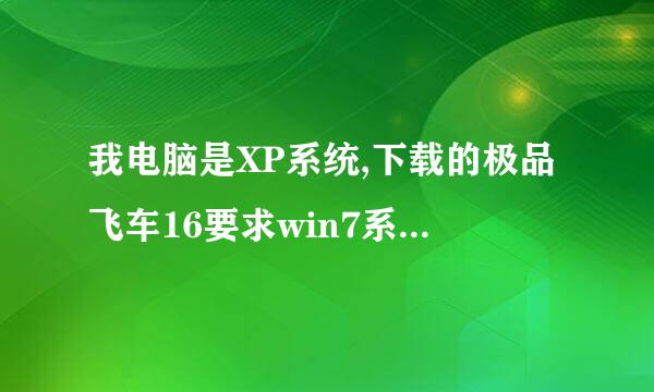 我电脑是XP系统,下载的极品飞车16要求win7系统,我该如何办才能玩到这个游戏,不换系统