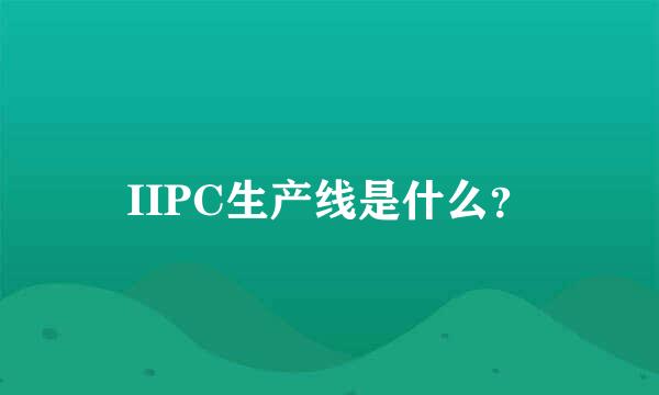 IIPC生产线是什么？