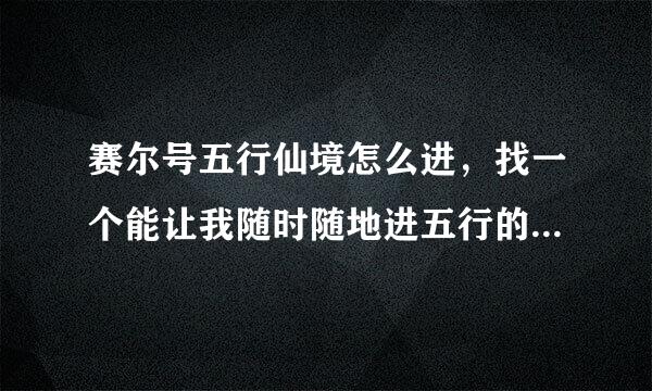 赛尔号五行仙境怎么进，找一个能让我随时随地进五行的人，加Q：1165102311