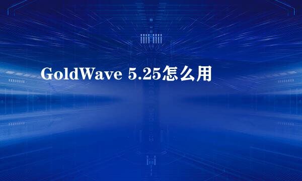 GoldWave 5.25怎么用