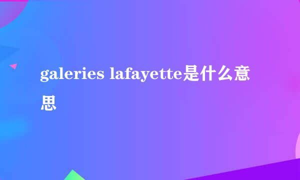 galeries lafayette是什么意思