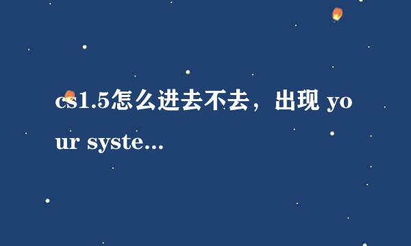 cs1.5怎么进去不去，出现 your system reported only-117056.66k of