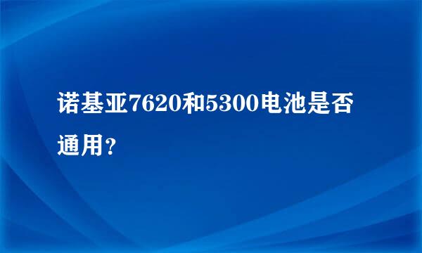 诺基亚7620和5300电池是否通用？