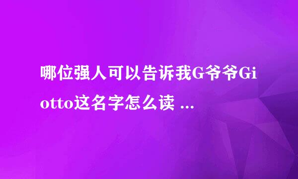 哪位强人可以告诉我G爷爷Giotto这名字怎么读 意大利语么 ..