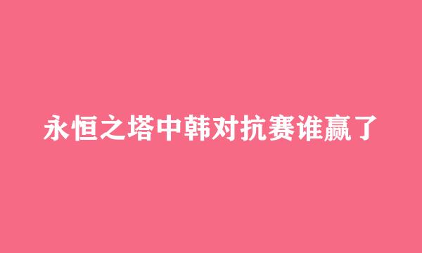 永恒之塔中韩对抗赛谁赢了