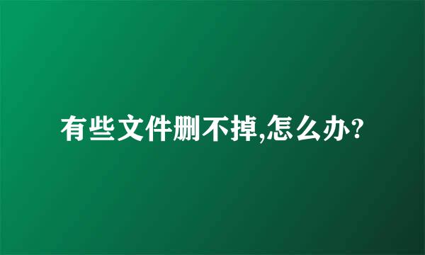 有些文件删不掉,怎么办?