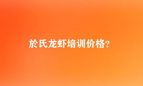 於氏龙虾培训价格？