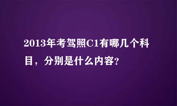 2013年考驾照C1有哪几个科目，分别是什么内容？