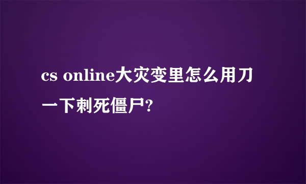 cs online大灾变里怎么用刀一下刺死僵尸?