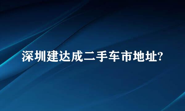 深圳建达成二手车市地址?