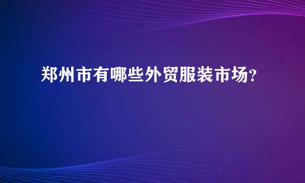 郑州市有哪些外贸服装市场？