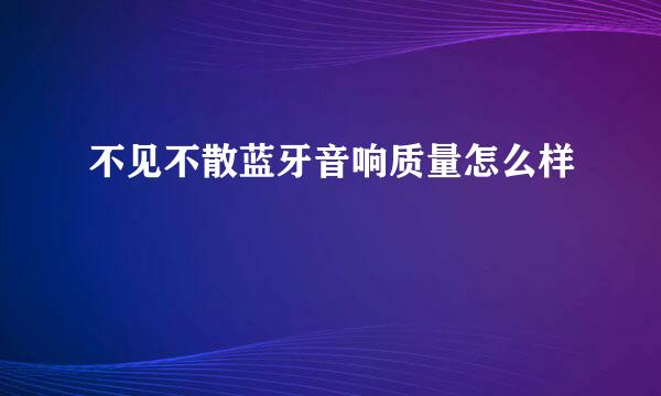 不见不散蓝牙音响质量怎么样