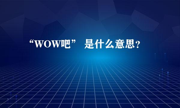 “WOW吧” 是什么意思？