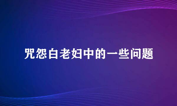 咒怨白老妇中的一些问题