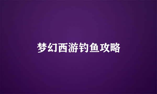 梦幻西游钓鱼攻略