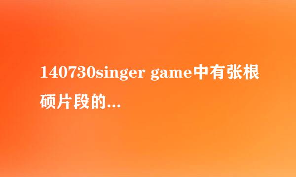 140730singer game中有张根硕片段的那首背景音乐叫什么?