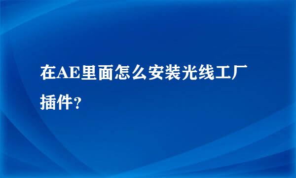 在AE里面怎么安装光线工厂插件？