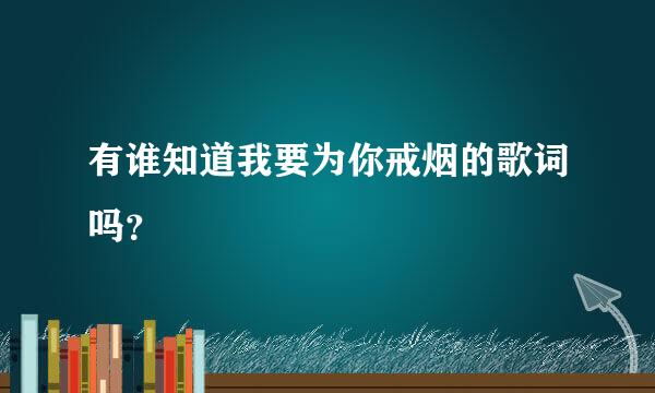 有谁知道我要为你戒烟的歌词吗？