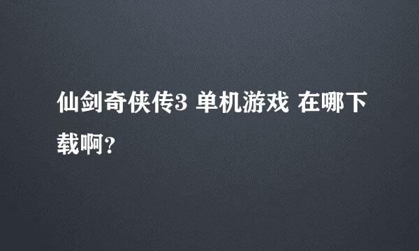 仙剑奇侠传3 单机游戏 在哪下载啊？