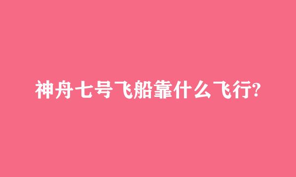 神舟七号飞船靠什么飞行?