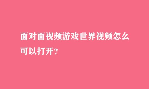 面对面视频游戏世界视频怎么可以打开？