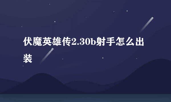 伏魔英雄传2.30b射手怎么出装