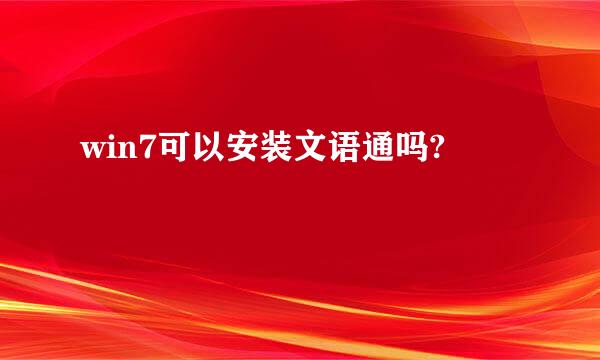 win7可以安装文语通吗?