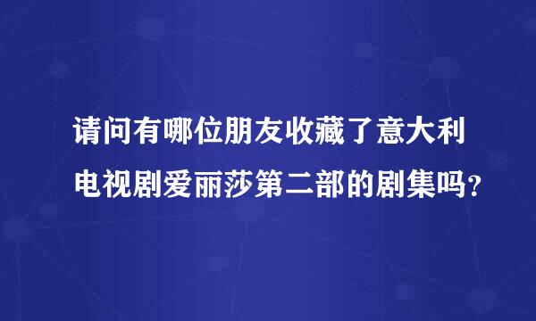 请问有哪位朋友收藏了意大利电视剧爱丽莎第二部的剧集吗？