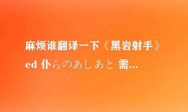 麻烦谁翻译一下《黑岩射手》ed 仆らのあしあと 需要中文歌词