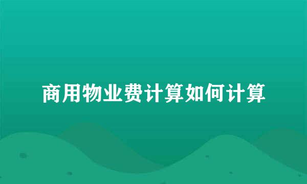 商用物业费计算如何计算