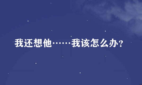 我还想他……我该怎么办？