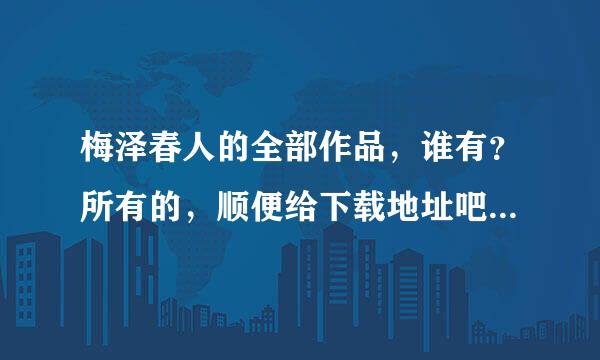 梅泽春人的全部作品，谁有？所有的，顺便给下载地址吧，最好是漫画的。