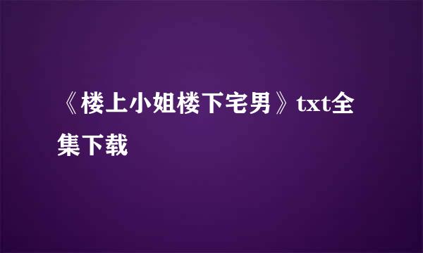 《楼上小姐楼下宅男》txt全集下载