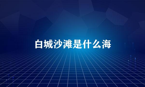 白城沙滩是什么海