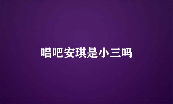 唱吧安琪是小三吗