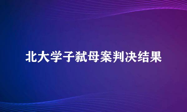 北大学子弑母案判决结果