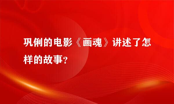 巩俐的电影《画魂》讲述了怎样的故事？