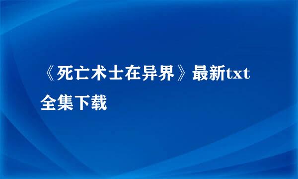 《死亡术士在异界》最新txt全集下载