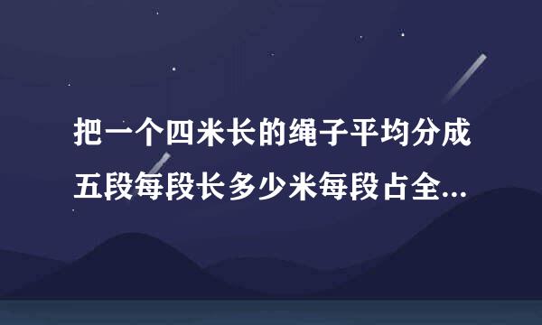 把一个四米长的绳子平均分成五段每段长多少米每段占全长的几分之几