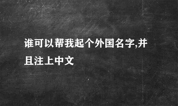 谁可以帮我起个外国名字,并且注上中文