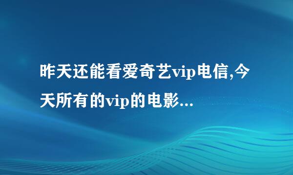 昨天还能看爱奇艺vip电信,今天所有的vip的电影都播放出错502，免费的都能看，我朋友就能看vi