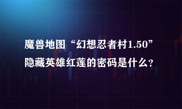 魔兽地图“幻想忍者村1.50”隐藏英雄红莲的密码是什么？