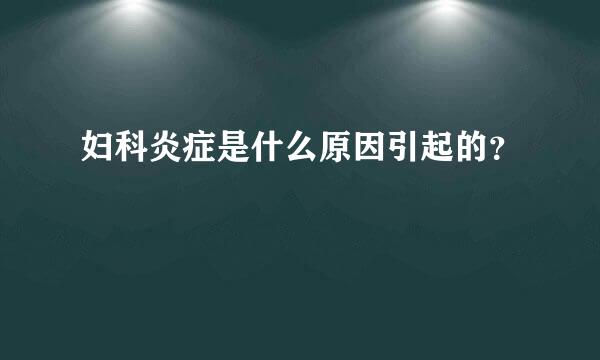 妇科炎症是什么原因引起的？