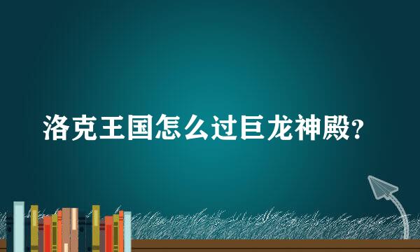 洛克王国怎么过巨龙神殿？