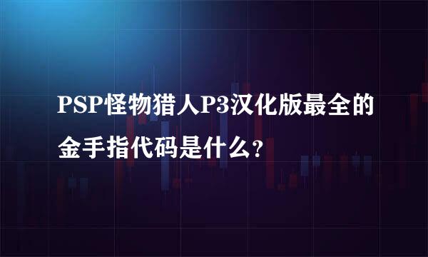 PSP怪物猎人P3汉化版最全的金手指代码是什么？